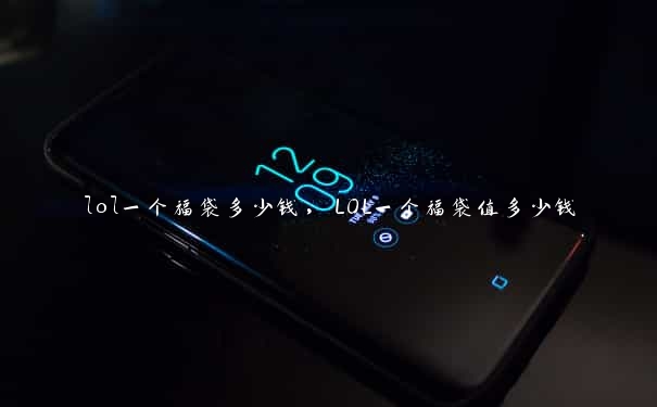 lol一个福袋多少钱，LOL一个福袋值多少钱