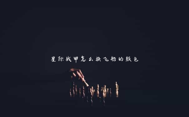 星际战甲怎么换飞船的颜色 星际战甲怎么换飞船的颜色